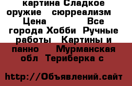 картина Сладкое оружие...сюрреализм. › Цена ­ 25 000 - Все города Хобби. Ручные работы » Картины и панно   . Мурманская обл.,Териберка с.